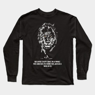 BECAUSE EVERY ONCE IN A WHILE THE LION HAS TO SHOW THE JACKALS WHO HE IS Long Sleeve T-Shirt